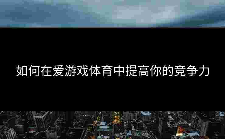 如何在爱游戏体育中提高你的竞争力
