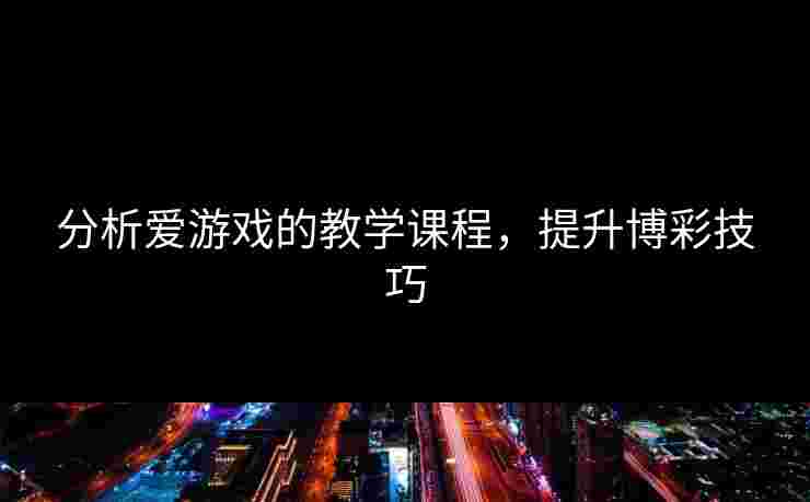 分析爱游戏的教学课程，提升博彩技巧