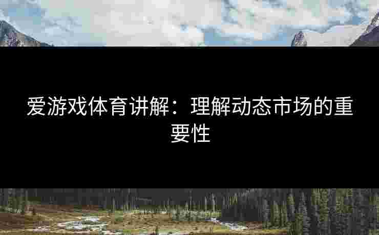 爱游戏体育讲解：理解动态市场的重要性