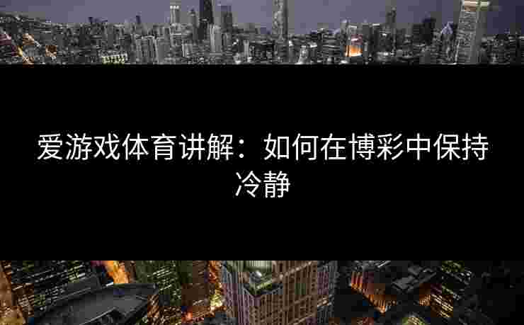 爱游戏体育讲解：如何在博彩中保持冷静