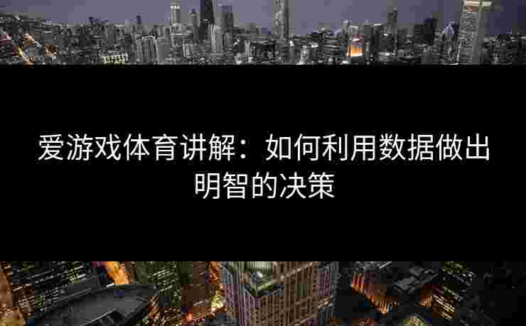 爱游戏体育讲解：如何利用数据做出明智的决策
