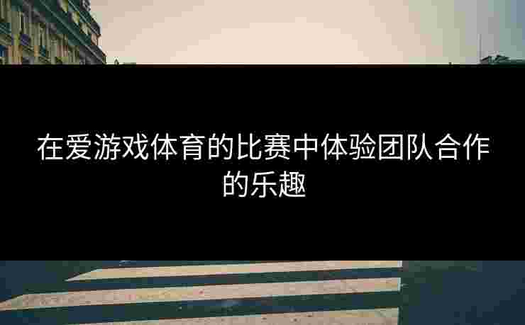 在爱游戏体育的比赛中体验团队合作的乐趣
