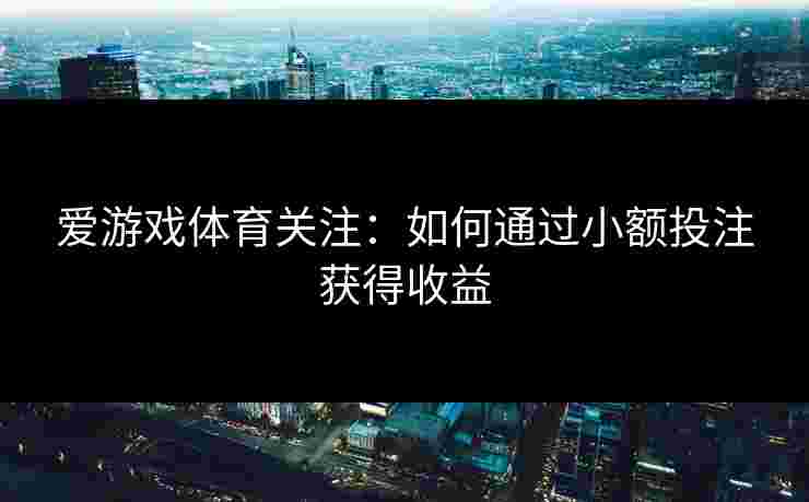 爱游戏体育关注：如何通过小额投注获得收益