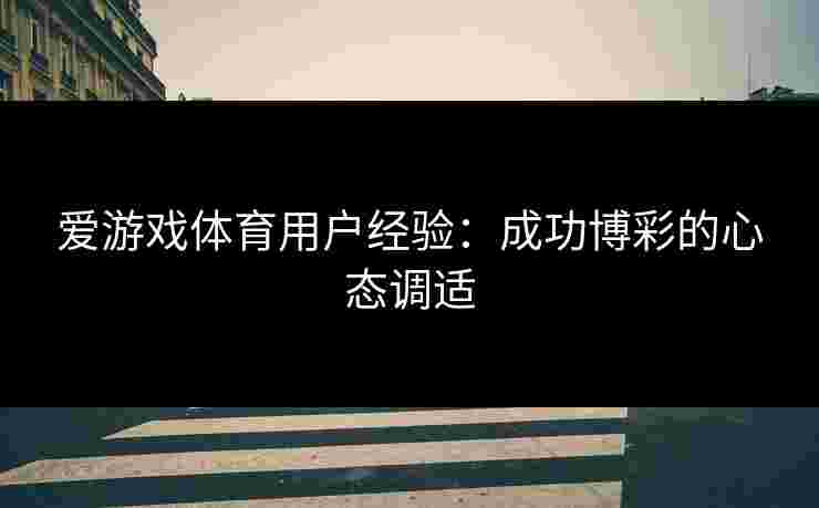 爱游戏体育用户经验:成功博彩的心态调适 爱游戏体育用户经验:成功博彩的心态调适