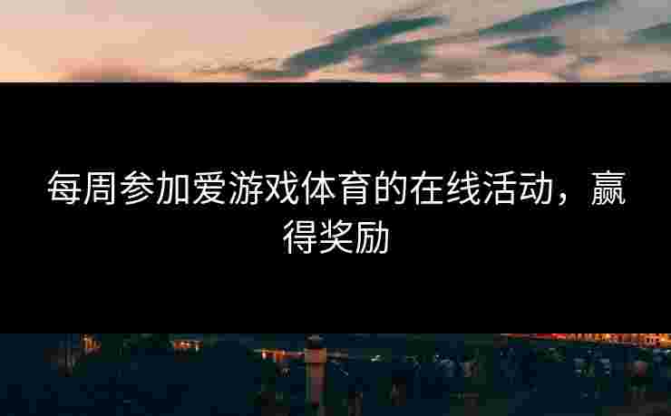 每周参加爱游戏体育的在线活动，赢得奖励