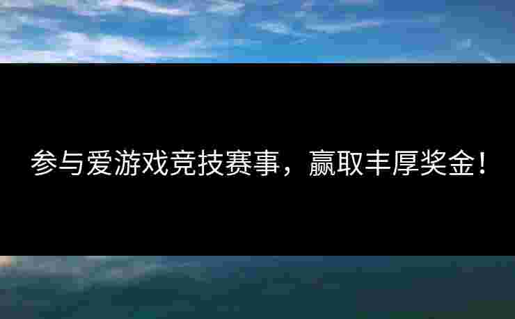 参与爱游戏竞技赛事，赢取丰厚奖金！
