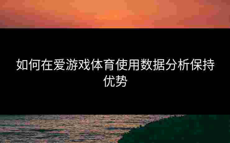 如何在爱游戏体育使用数据分析保持优势