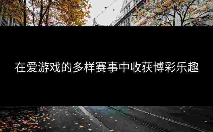 在爱游戏的多样赛事中收获博彩乐趣