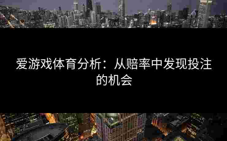 爱游戏体育分析：从赔率中发现投注的机会