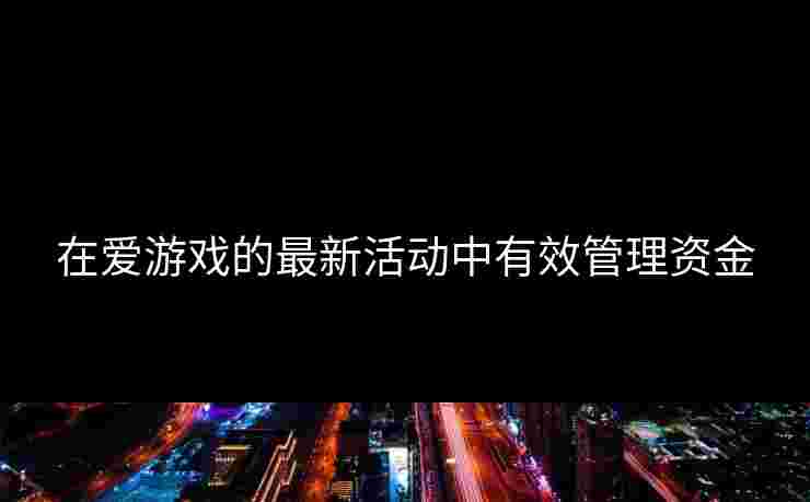 在爱游戏的最新活动中有效管理资金