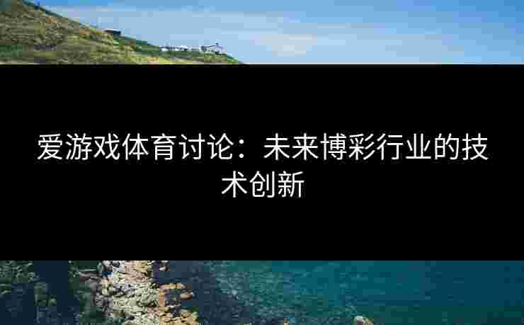 爱游戏体育讨论：未来博彩行业的技术创新