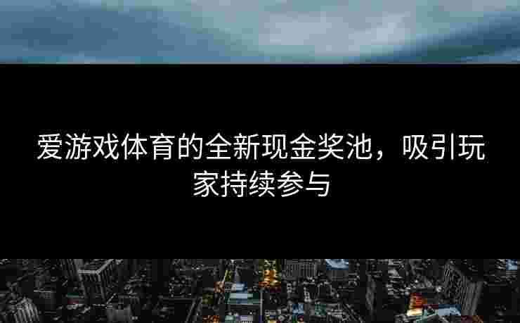 爱游戏体育的全新现金奖池，吸引玩家持续参与