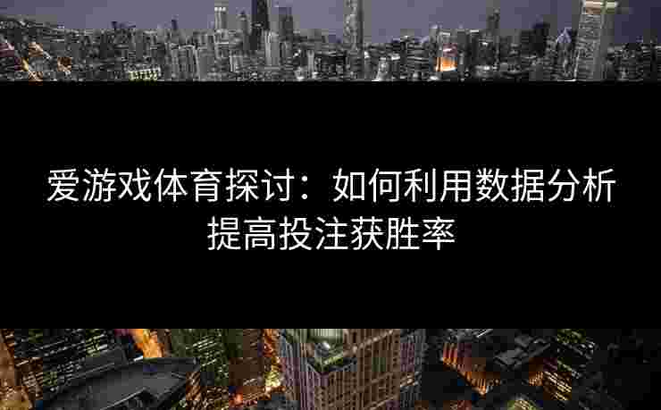 爱游戏体育探讨：如何利用数据分析提高投注获胜率