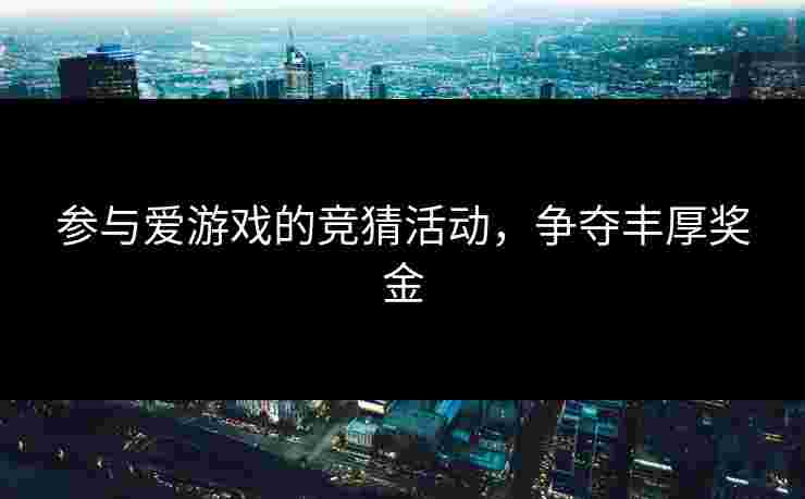 参与爱游戏的竞猜活动，争夺丰厚奖金