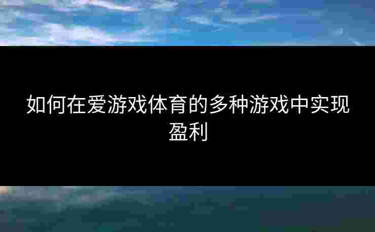 如何在爱游戏体育的多种游戏中实现盈利