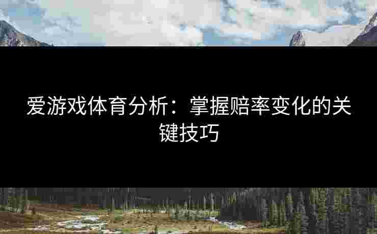 爱游戏体育分析：掌握赔率变化的关键技巧