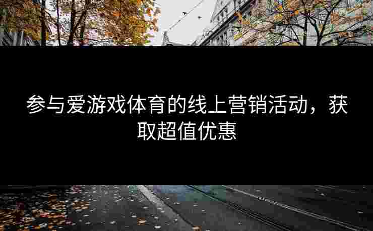 参与爱游戏体育的线上营销活动，获取超值优惠