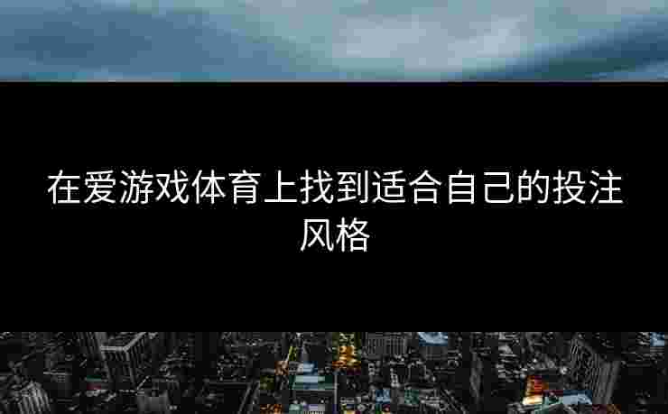 在爱游戏体育上找到适合自己的投注风格