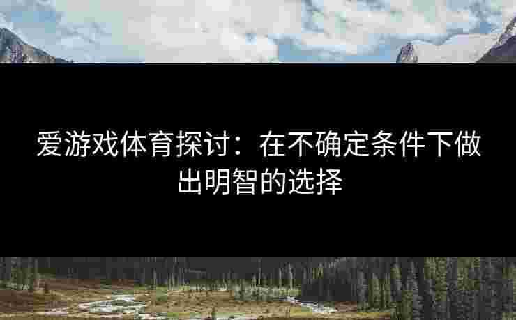 爱游戏体育探讨：在不确定条件下做出明智的选择