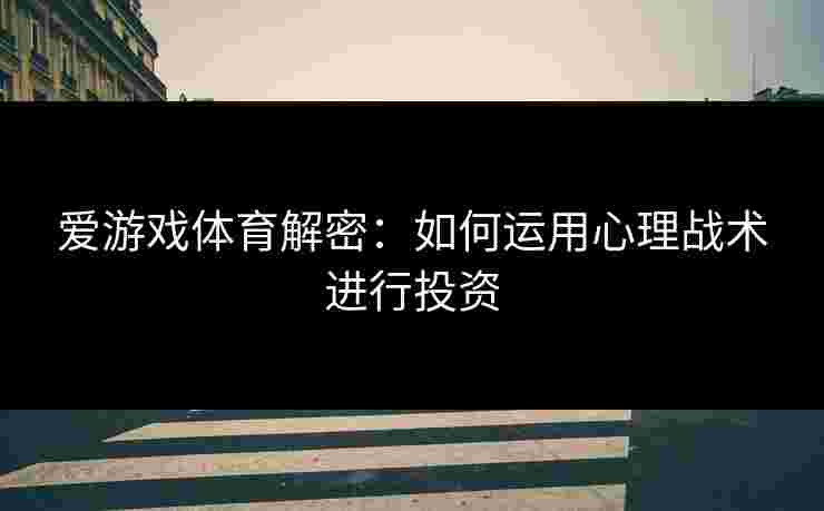 爱游戏体育解密：如何运用心理战术进行投资