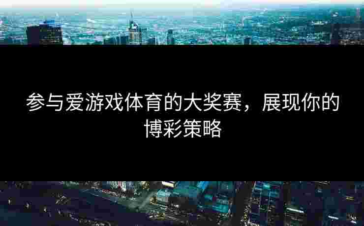 参与爱游戏体育的大奖赛，展现你的博彩策略