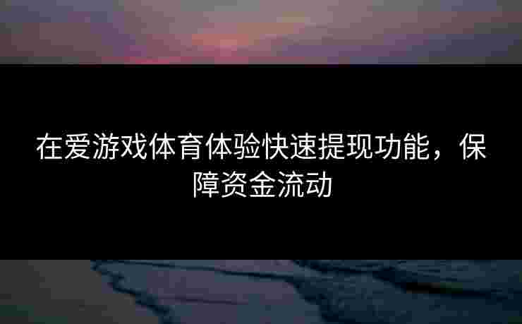 在爱游戏体育体验快速提现功能，保障资金流动