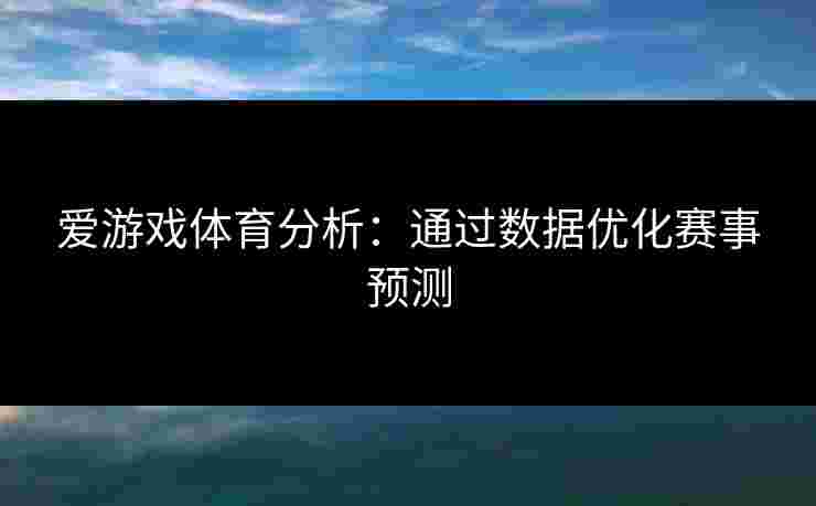 爱游戏体育分析：通过数据优化赛事预测