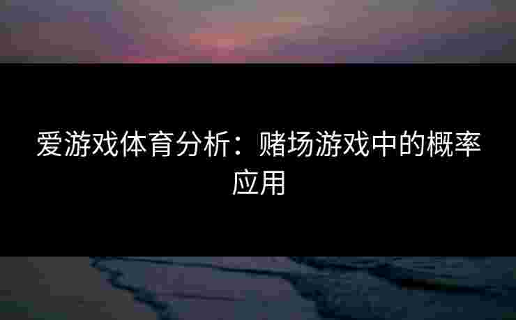 爱游戏体育分析：赌场游戏中的概率应用
