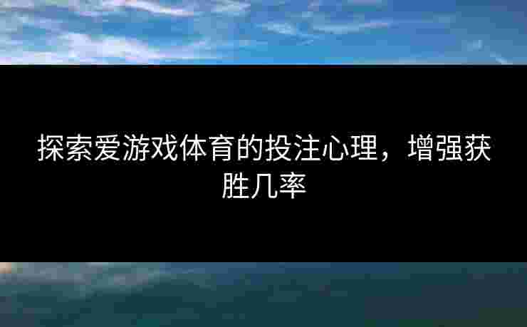 探索爱游戏体育的投注心理，增强获胜几率
