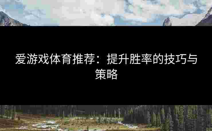 爱游戏体育推荐：提升胜率的技巧与策略