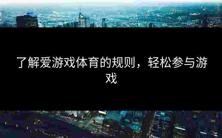 了解爱游戏体育的规则，轻松参与游戏