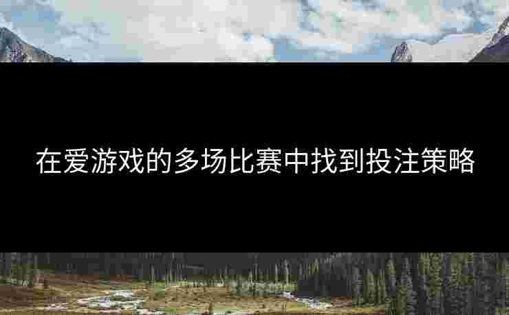 在爱游戏的多场比赛中找到投注策略
