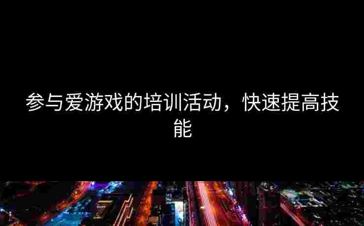 参与爱游戏的培训活动，快速提高技能