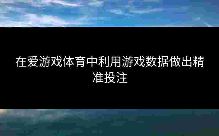在爱游戏体育中利用游戏数据做出精准投注