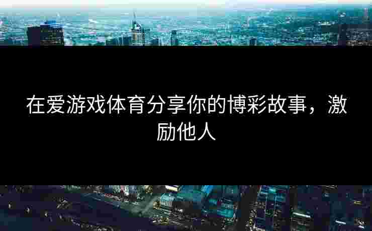 在爱游戏体育分享你的博彩故事,激励他人 在爱游戏体育分享你的博彩故事,激励他人