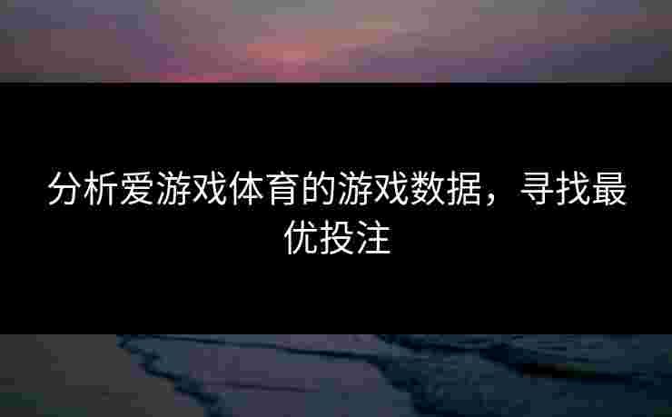 分析爱游戏体育的游戏数据，寻找最优投注