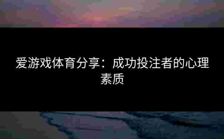 爱游戏体育分享：成功投注者的心理素质