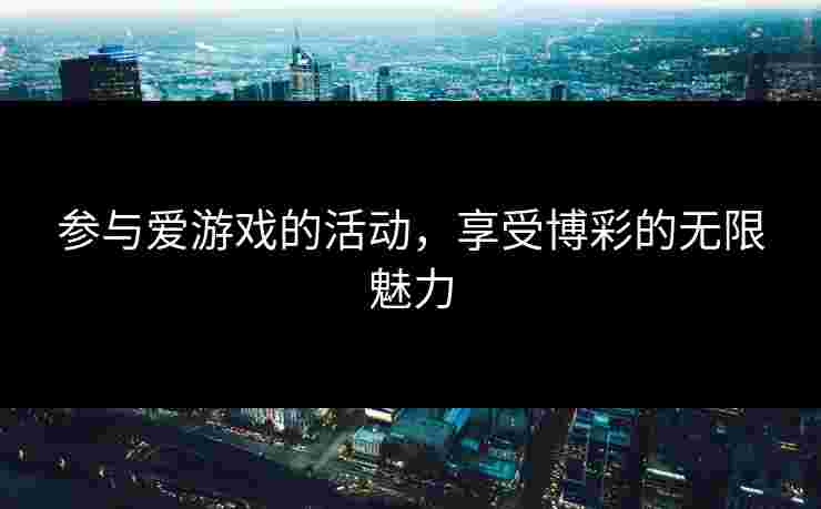 参与爱游戏的活动，享受博彩的无限魅力