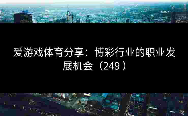 爱游戏体育分享：博彩行业的职业发展机会（249 ）