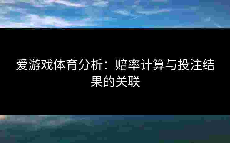 爱游戏体育分析：赔率计算与投注结果的关联