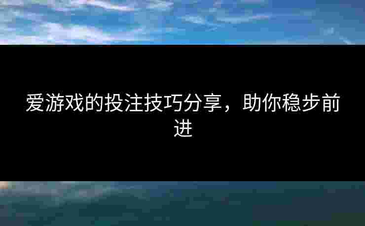 爱游戏的投注技巧分享，助你稳步前进