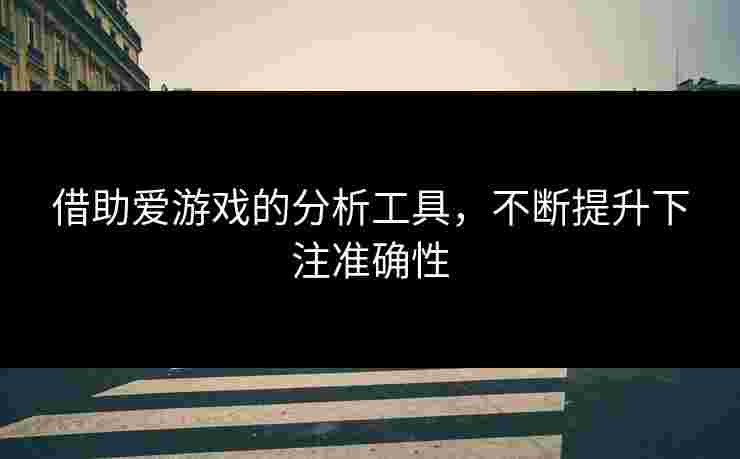 借助爱游戏的分析工具，不断提升下注准确性