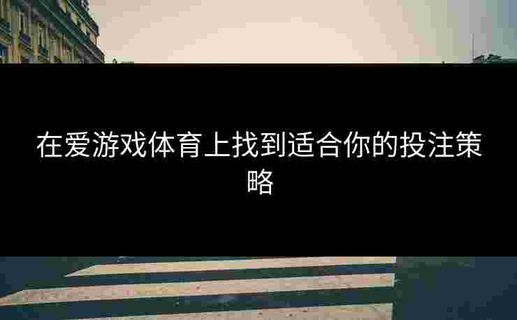 在爱游戏体育上找到适合你的投注策略