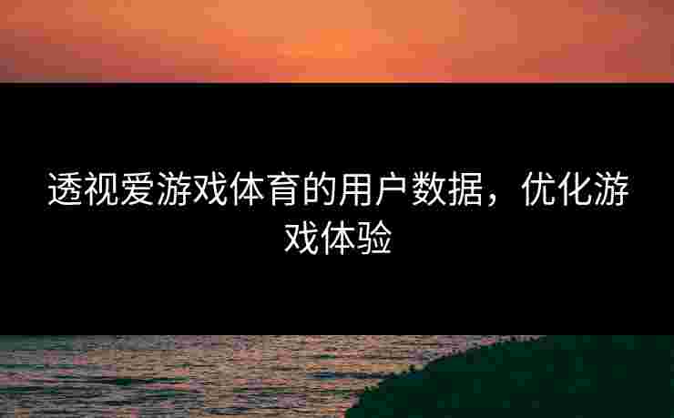 透视爱游戏体育的用户数据，优化游戏体验