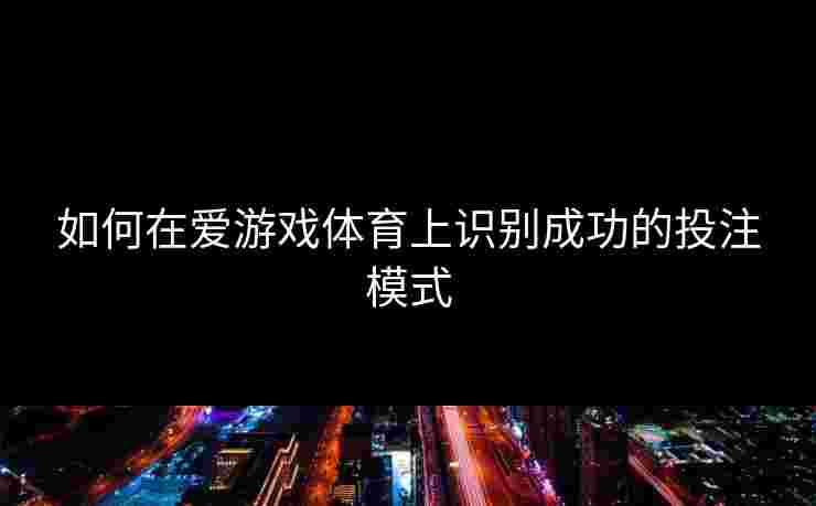 如何在爱游戏体育上识别成功的投注模式
