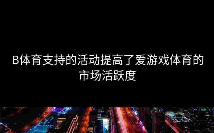 B体育支持的活动提高了爱游戏体育的市场活跃度