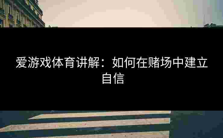 爱游戏体育讲解：如何在赌场中建立自信