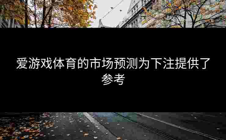 爱游戏体育的市场预测为下注提供了参考