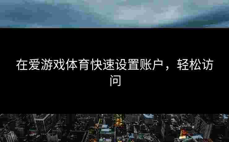 在爱游戏体育快速设置账户，轻松访问