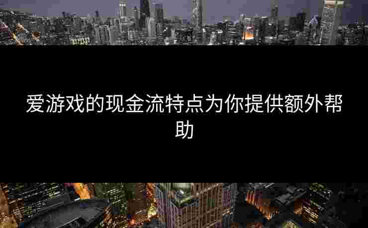 爱游戏的现金流特点为你提供额外帮助